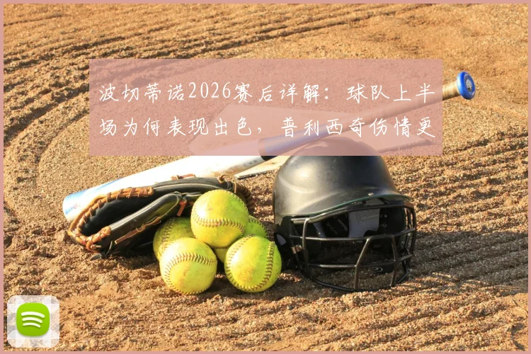 波切蒂诺2026赛后详解:球队上半场为何表现出色,普利西奇伤情更新与复出展望