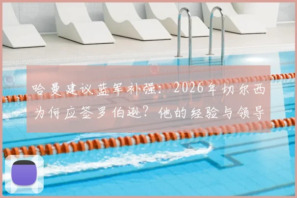 哈曼建议蓝军补强：2026年切尔西为何应签罗伯逊？他的经验与领导力正是球队短板