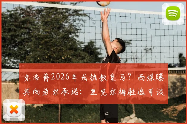 克洛普2026年或执教皇马？西媒曝其向劳尔承诺：里克尔梅胜选可谈