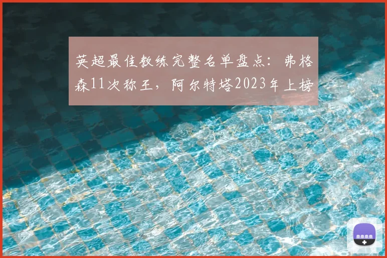 英超最佳教练完整名单盘点:弗格森11次称王,阿尔特塔2023年上榜,附历届获奖次数排名