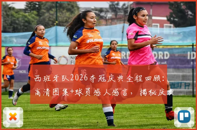 西班牙队2026夺冠庆典全程回顾:高清图集+球员感人感言,揭秘庆典幕后与球迷狂欢盛况