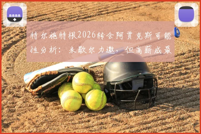 特尔施特根2026转会阿贾克斯可能性分析：米歇尔力邀，但高薪成最大难题，巴萨门将位置变动前瞻