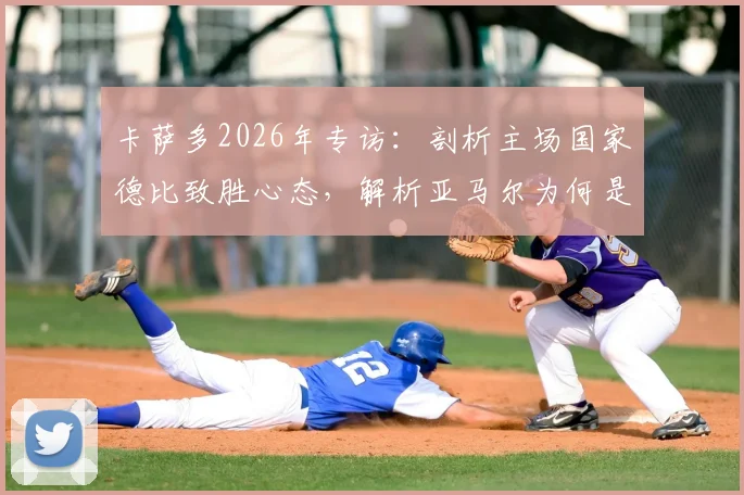 卡萨多2026年专访：剖析主场国家德比致胜心态，解析亚马尔为何是巴萨最好球员