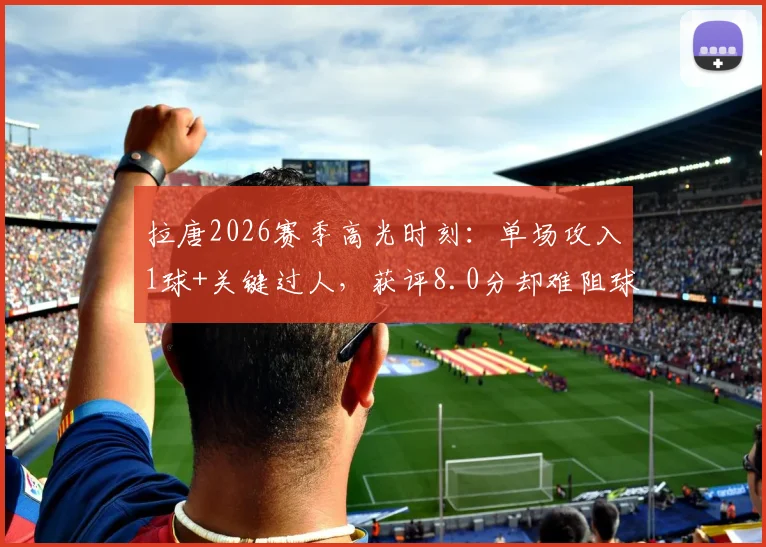拉唐2026赛季高光时刻：单场攻入1球+关键过人，获评8.0分却难阻球队失利，详细数据与表现深度解读