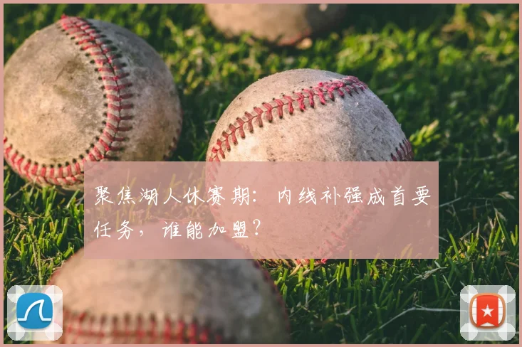 聚焦湖人休赛期:内线补强成首要任务,谁能加盟?