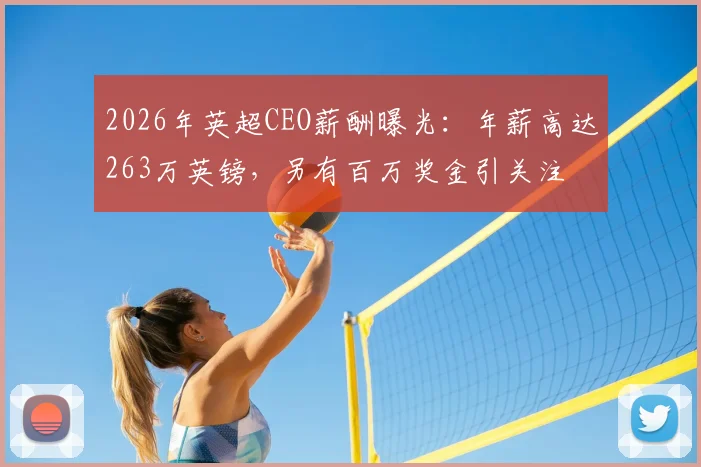 2026年英超CEO薪酬曝光：年薪高达263万英镑，另有百万奖金引关注