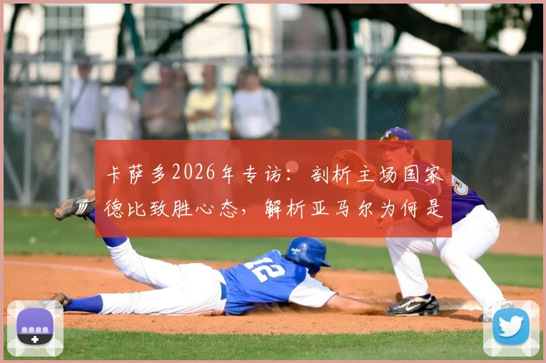 卡萨多2026年专访：剖析主场国家德比致胜心态，解析亚马尔为何是巴萨最好球员