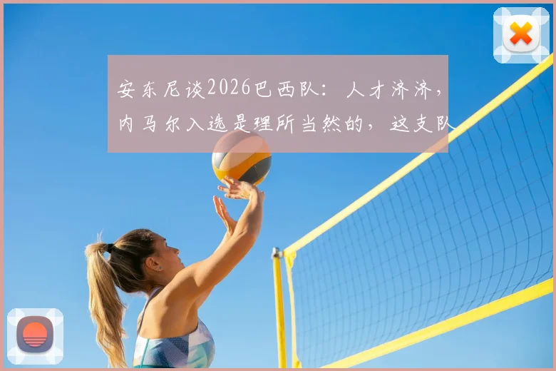 安东尼谈2026巴西队：人才济济，内马尔入选是理所当然的，这支队伍有谁值得关注？
