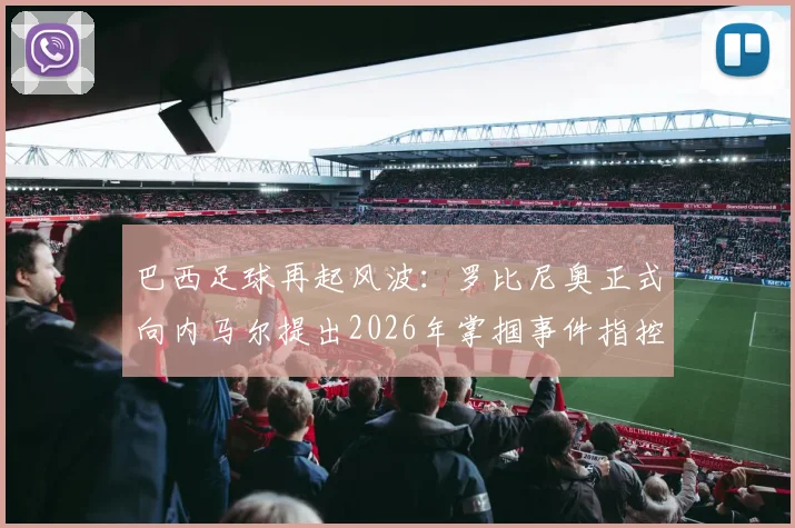巴西足球再起风波：罗比尼奥正式向内马尔提出2026年掌掴事件指控，ESPN曝冲突细节升级