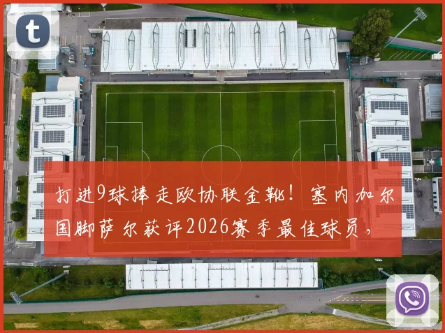 打进9球捧走欧协联金靴！塞内加尔国脚萨尔获评2026赛季最佳球员，他是如何做到的？