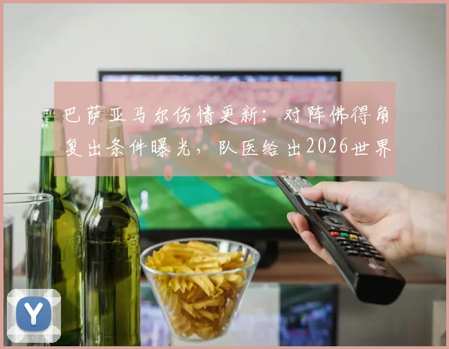 巴萨亚马尔伤情更新：对阵佛得角复出条件曝光，队医给出2026世界杯备战关键意见
