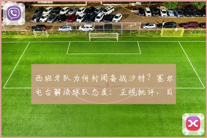 西班牙队为何封闭备战沙特？塞尔电台解读球队态度：正视批评，目标直指2026