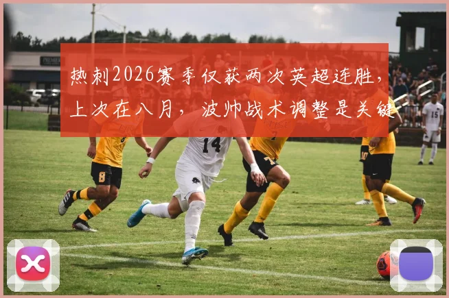 热刺2026赛季仅获两次英超连胜,上次在八月,波帅战术调整是关键?深度解析球队起伏与争四前景