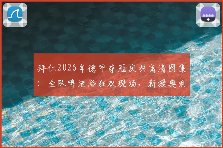拜仁2026年德甲夺冠庆典高清图集：全队啤酒浴狂欢现场，新援奥利塞也被“浇透”的欢乐瞬间