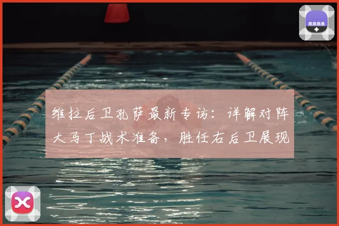 维拉后卫孔萨最新专访：详解对阵大马丁战术准备，胜任右后卫展现多面手适应力