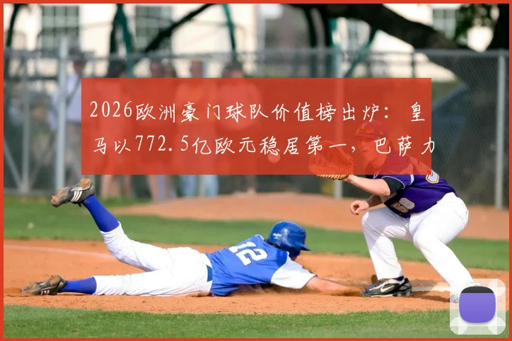 2026欧洲豪门球队价值榜出炉：皇马以772.5亿欧元稳居第一，巴萨力压英超众强重返次席